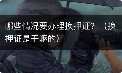哪些情况要办理换押证？（换押证是干嘛的）