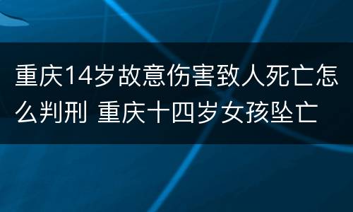 重庆14岁故意伤害致人死亡怎么判刑 重庆十四岁女孩坠亡