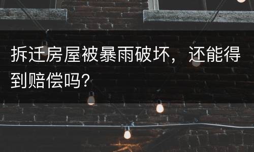 拆迁房屋被暴雨破坏，还能得到赔偿吗？