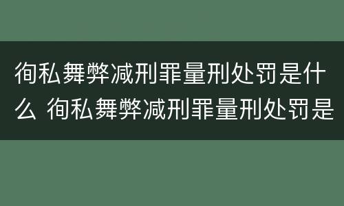 徇私舞弊减刑罪量刑处罚是什么 徇私舞弊减刑罪量刑处罚是什么意思