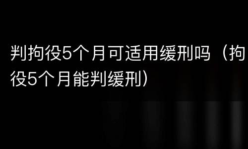 判拘役5个月可适用缓刑吗（拘役5个月能判缓刑）