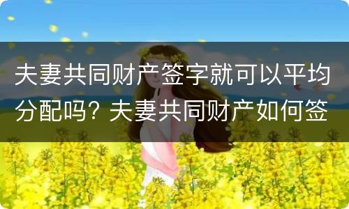 夫妻共同财产签字就可以平均分配吗? 夫妻共同财产如何签协议