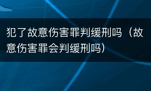 犯了故意伤害罪判缓刑吗（故意伤害罪会判缓刑吗）