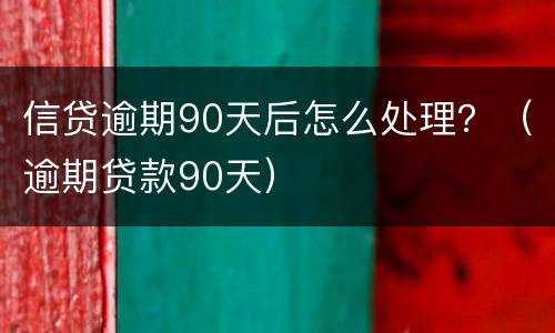 信贷逾期90天后怎么处理？（逾期贷款90天）