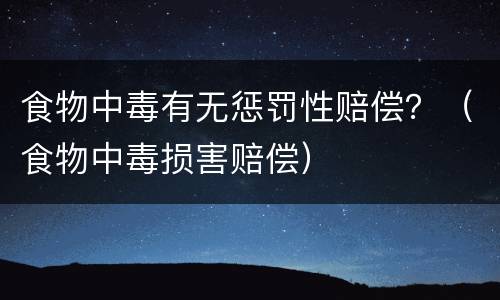 食物中毒有无惩罚性赔偿？（食物中毒损害赔偿）
