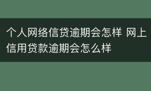 个人网络信贷逾期会怎样 网上信用贷款逾期会怎么样