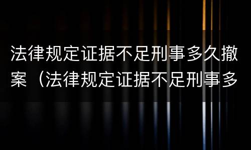 法律规定证据不足刑事多久撤案（法律规定证据不足刑事多久撤案成功）