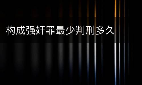 构成强奸罪最少判刑多久