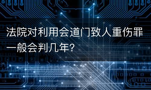 法院对利用会道门致人重伤罪一般会判几年？
