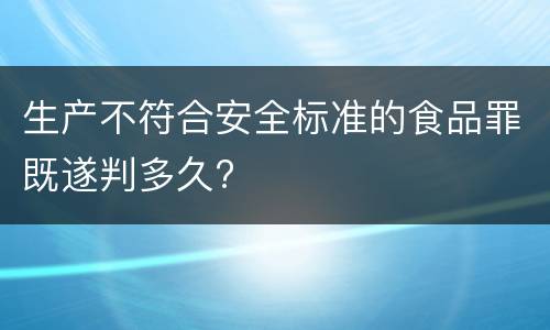 生产不符合安全标准的食品罪既遂判多久?