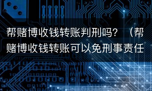 帮赌博收钱转账判刑吗？（帮赌博收钱转账可以免刑事责任吗?）