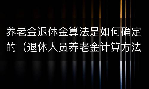 养老金退休金算法是如何确定的（退休人员养老金计算方法举例）