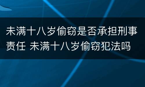 未满十八岁偷窃是否承担刑事责任 未满十八岁偷窃犯法吗