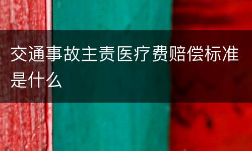 交通事故主责医疗费赔偿标准是什么