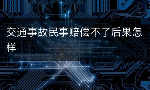 交通事故民事赔偿不了后果怎样