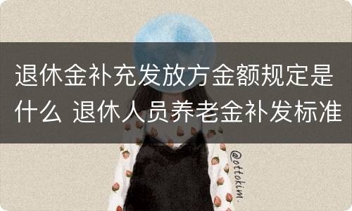 退休金补充发放方金额规定是什么 退休人员养老金补发标准
