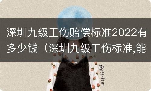 深圳九级工伤赔偿标准2022有多少钱（深圳九级工伤标准,能赔偿多少钱?）