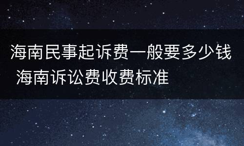 海南民事起诉费一般要多少钱 海南诉讼费收费标准