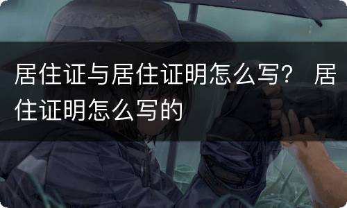 居住证与居住证明怎么写？ 居住证明怎么写的
