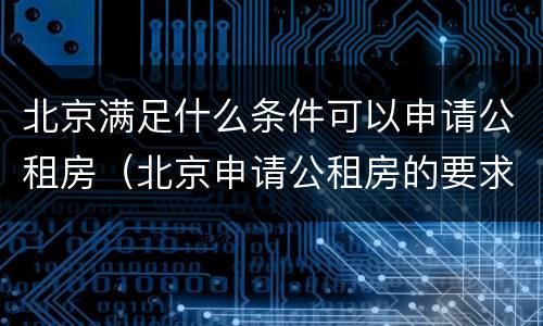 北京满足什么条件可以申请公租房（北京申请公租房的要求）