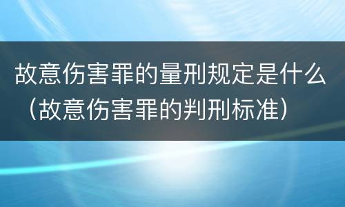 故意伤害罪的量刑规定是什么（故意伤害罪的判刑标准）