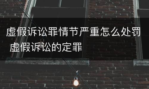 虚假诉讼罪情节严重怎么处罚 虚假诉讼的定罪