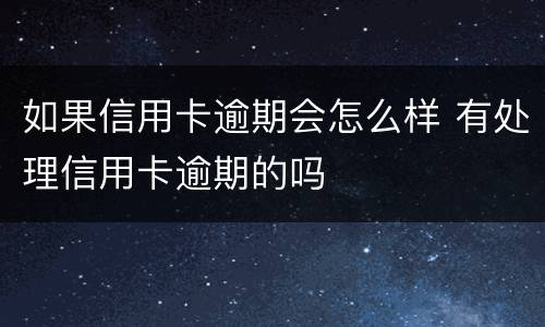 如果信用卡逾期会怎么样 有处理信用卡逾期的吗