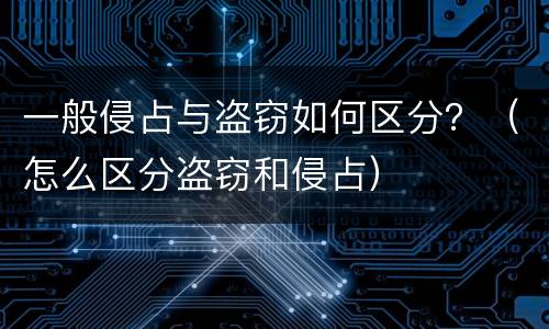 一般侵占与盗窃如何区分？（怎么区分盗窃和侵占）