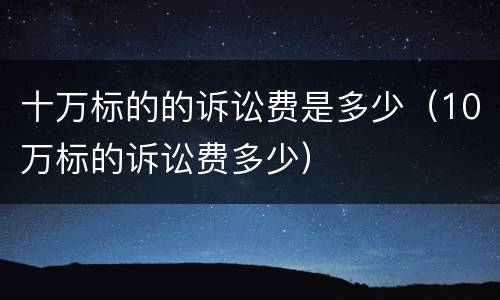 十万标的的诉讼费是多少（10万标的诉讼费多少）