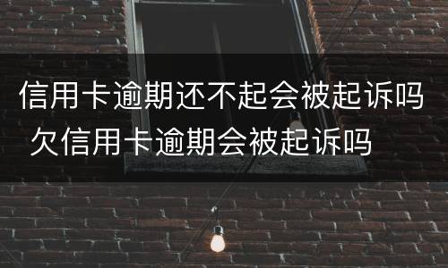 信用卡逾期还不起会被起诉吗 欠信用卡逾期会被起诉吗