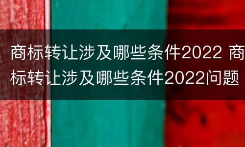 商标转让涉及哪些条件2022 商标转让涉及哪些条件2022问题