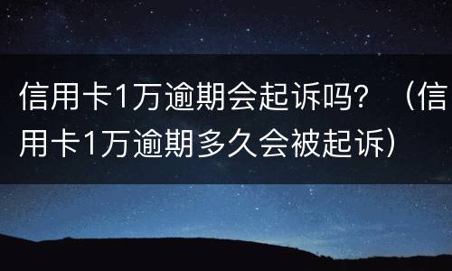 信用卡1万逾期会起诉吗？（信用卡1万逾期多久会被起诉）
