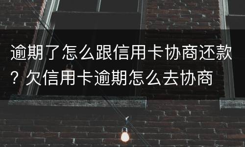 逾期了怎么跟信用卡协商还款? 欠信用卡逾期怎么去协商