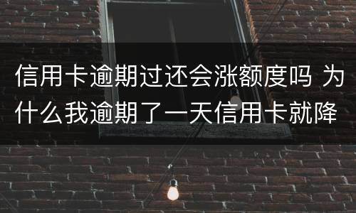 信用卡逾期过还会涨额度吗 为什么我逾期了一天信用卡就降低了额度?