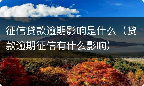 征信贷款逾期影响是什么（贷款逾期征信有什么影响）