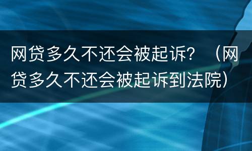 网贷多久不还会被起诉？（网贷多久不还会被起诉到法院）