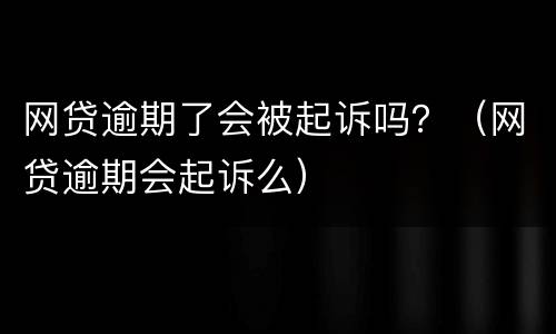 网贷逾期了会被起诉吗？（网贷逾期会起诉么）