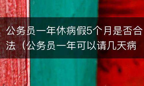公务员一年休病假5个月是否合法（公务员一年可以请几天病假）