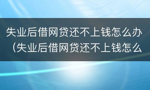 失业后借网贷还不上钱怎么办（失业后借网贷还不上钱怎么办呀）