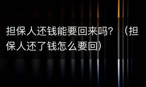 担保人还钱能要回来吗？（担保人还了钱怎么要回）