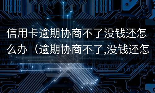 信用卡逾期协商不了没钱还怎么办（逾期协商不了,没钱还怎么办）