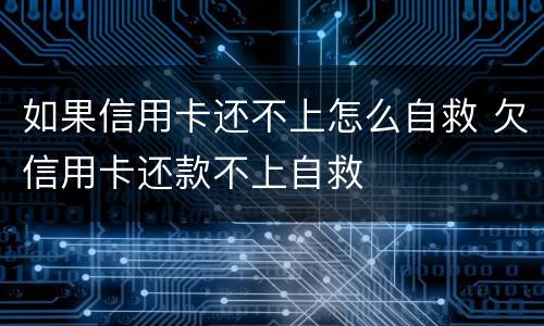 如果信用卡还不上怎么自救 欠信用卡还款不上自救