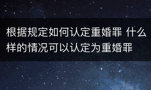 根据规定如何认定重婚罪 什么样的情况可以认定为重婚罪