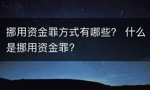 挪用资金罪方式有哪些？ 什么是挪用资金罪?