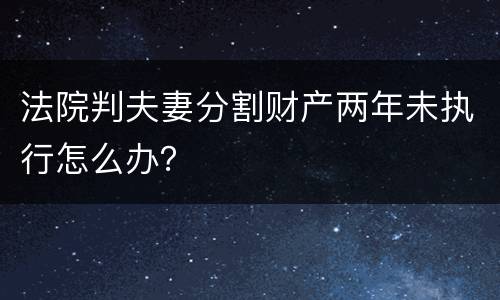 法院判夫妻分割财产两年未执行怎么办？