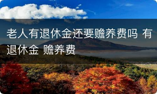 老人有退休金还要赡养费吗 有退休金 赡养费
