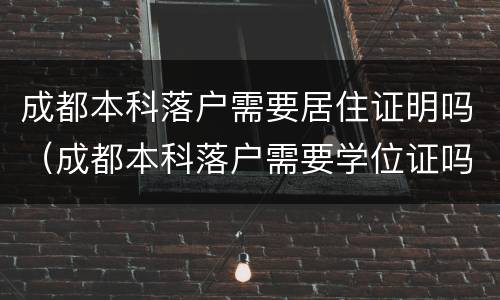 成都本科落户需要居住证明吗（成都本科落户需要学位证吗）