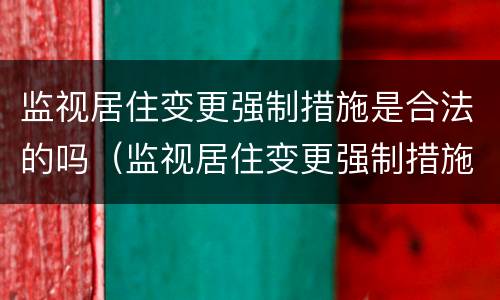 监视居住变更强制措施是合法的吗（监视居住变更强制措施是合法的吗怎么办）