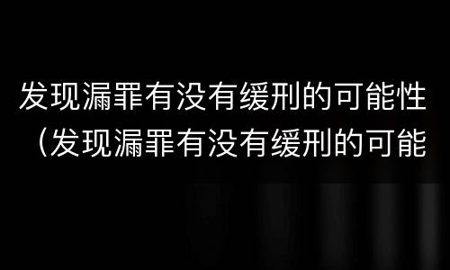 发现漏罪有没有缓刑的可能性（发现漏罪有没有缓刑的可能性大）