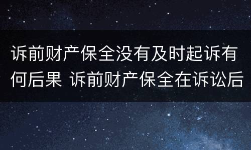 诉前财产保全没有及时起诉有何后果 诉前财产保全在诉讼后是否还有效